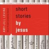 Short Stories by Jesus: The Enigmatic Parables of a Controversial Rabbi