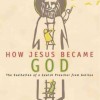 How Jesus Became God: The Exaltation of a Jewish Preacher from Galilee